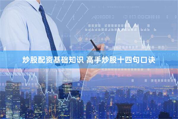 炒股配资基础知识 高手炒股十四句口诀