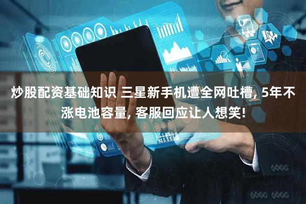 炒股配资基础知识 三星新手机遭全网吐槽, 5年不涨电池容量, 客服回应让人想笑!